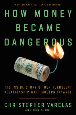 How Money Became Dangerous: The Inside Story of Our Turbulent Relationship with Modern Finance by Varelas, Christopher