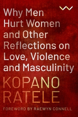 Why Men Hurt Women and Other Reflections on Love, Violence and Masculinity by Ratele, Kopano