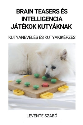 Brain Teasers és Intelligencia Játékok Kutyáknak (Kutyanevelés és Kutyakiképzés) by Szab&#243;, Levente