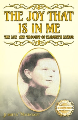 The Joy That Is In Me: The Life and Thought of Elisabeth Leseur by Moorcroft, Jennifer