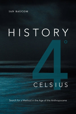 History 4° Celsius: Search for a Method in the Age of the Anthropocene by Baucom, Ian
