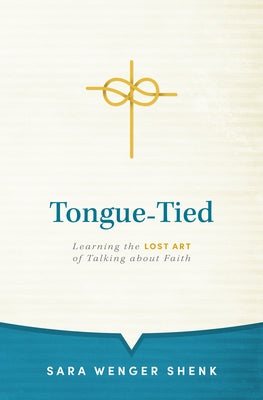 Tongue-Tied: Learning the Lost Art of Talking about Faith by Wenger Shenk, Sara