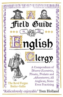 A Field Guide to the English Clergy: A Compendium of Diverse Eccentrics, Pirates, Prelates and Adventurers; All Anglican, Some Even Practising by Butler-Gallie, The Revd Fergus