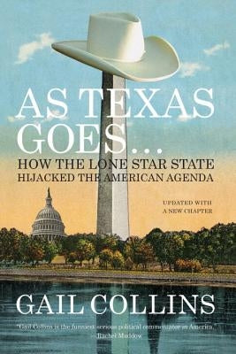 As Texas Goes...: How the Lone Star State Hijacked the American Agenda by Collins, Gail