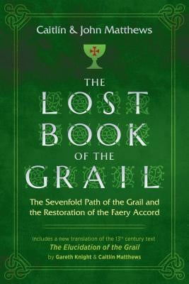 The Lost Book of the Grail: The Sevenfold Path of the Grail and the Restoration of the Faery Accord by Matthews, Caitl&#237;n