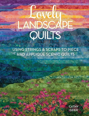 Lovely Landscape Quilts: Using Strings and Scraps to Piece and Applique Scenic Quilts by Geier, Cathy