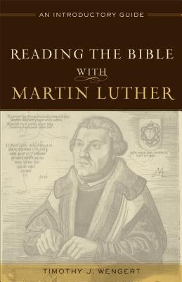 Reading the Bible with Martin Luther: An Introductory Guide by Wengert, Timothy J.