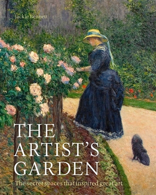 The Artist's Garden: The Secret Spaces That Inspired Great Art by Bennett, Jackie