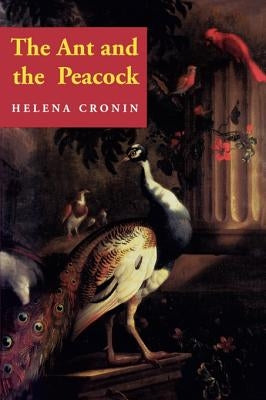 The Ant and the Peacock: Altruism and Sexual Selection from Darwin to Today by Cronin, Helena