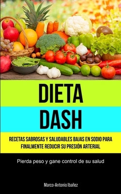 Dieta Dash: Recetas sabrosas y saludables bajas en sodio para finalmente reducir su presión arterial (Pierda peso y gane control d by Iba&#241;ez, Marco-Antonio