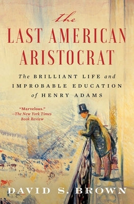 The Last American Aristocrat: The Brilliant Life and Improbable Education of Henry Adams by Brown, David S.