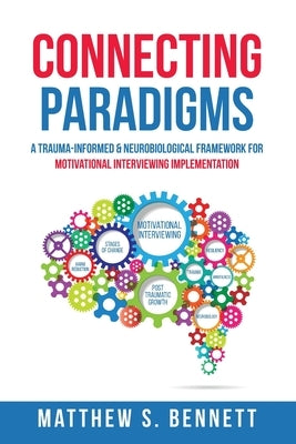 Connecting Paradigms: A Trauma-Informed & Neurobiological Framework for Motivational Interviewing Implementation by Bennett, Matthew S.