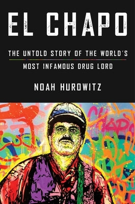 El Chapo: The Untold Story of the World's Most Infamous Drug Lord by Hurowitz, Noah