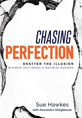 Chasing Perfection--: Shatter the Illusion; Minimize Self-Doubt & Maximize Success by Sue Hawkes