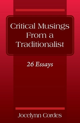 Critical Musings From a Traditionalist: 26 Essays by Cordes, Jocelynn