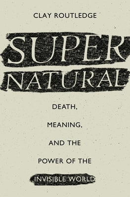 Supernatural: Death, Meaning, and the Power of the Invisible World by Routledge, Clay