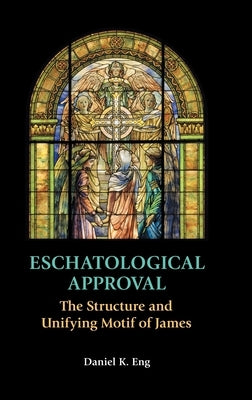 Eschatological Approval: The Structure and Unifying Motif of James by Eng, Daniel K.