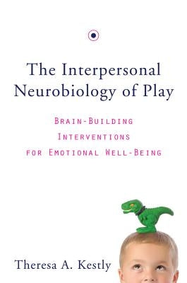 The Interpersonal Neurobiology of Play: Brain-Building Interventions for Emotional Well-Being by Kestly, Theresa A.