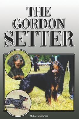 The Gordon Setter: A Complete and Comprehensive Owners Guide to: Buying, Owning, Health, Grooming, Training, Obedience, Understanding and by Stonewood, Michael