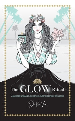 The GLOW Ritual: A Modern Woman's Guide to a Glowing Life of Wellness by Koo-Ven, Jai
