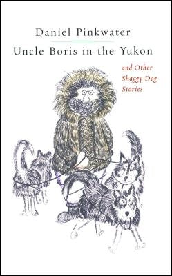 Uncle Boris in the Yukon and Other Shaggy Dog Stor by Pinkwater, Daniel Manus