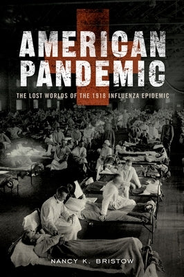 American Pandemic: The Lost Worlds of the 1918 Influenza Epidemic by Bristow, Nancy