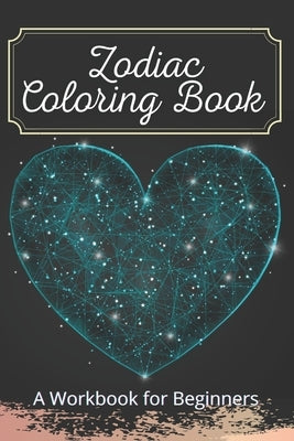 Zodiac Coloring Book A Workbook for Beginners: The Complete Guide to Astrology Fun For Kids Relaxing For Adults by Cat, Angel