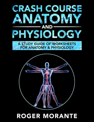 Crash Course Anatomy and Physiology: A Study Guide of Worksheets for Anatomy and Physiology by Morante, Roger