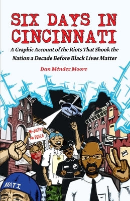 Six Days in Cincinnati: A Graphic Account of the Riots That Shook the Nation a Decade Before Black Lives Matter by M&#233;ndez Moore, Dan