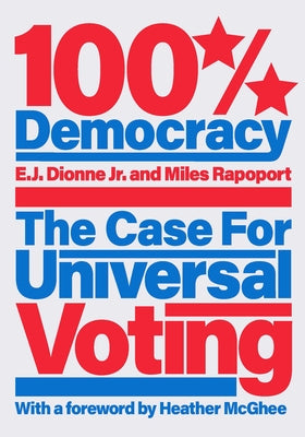 100% Democracy: The Case for Universal Voting by Dionne, E. J.
