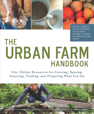 The Urban Farm Handbook: City-Slicker Resources for Growing, Raising, Sourcing, Trading, and Preparing What You Eat by Cottrell, Annette