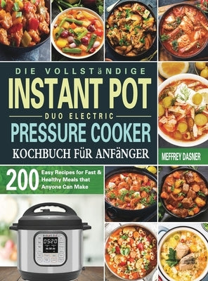 Die Vollständige Instant Pot Duo Electric Pressure Cooker Kochbuch für Anfänger: 200 einfache Rezepte für schnelle und gesunde Mahlzeiten die jeder zu by Dasner, Meffrey