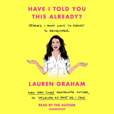 Have I Told You This Already?: Stories I Don't Want to Forget to Remember by Graham, Lauren