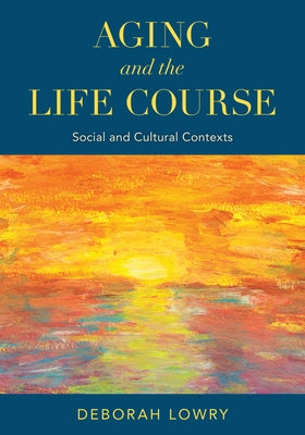 Aging and the Life Course: Social and Cultural Contexts by Lowry, Deborah