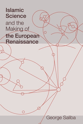 Islamic Science and the Making of the European Renaissance by Saliba, George