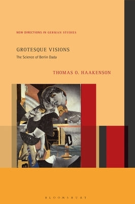 Grotesque Visions: The Science of Berlin Dada by Haakenson, Thomas O.