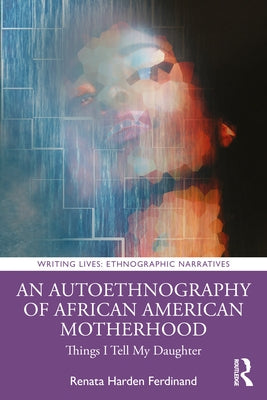 An Autoethnography of African American Motherhood: Things I Tell My Daughter by Ferdinand, Renata Harden