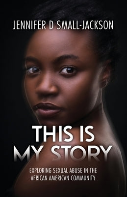 This is My Story: Exploring Sexual Abuse in the African American Community by Small-Jackson, Jennifer D.