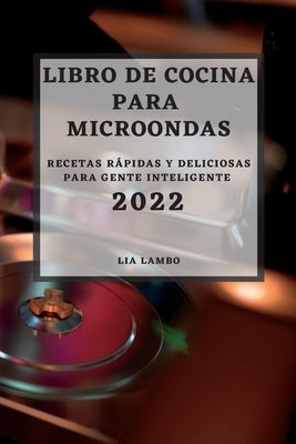 Libro de Cocina Para Microondas 2022: Recetas Rápidas Y Deliciosas Para Gente Inteligente by Lambo, Lia