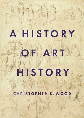 A History of Art History by Wood, Christopher S.