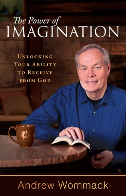 The Power of Imagination: Unlocking Your Ability to Receive from God by Wommack, Andrew