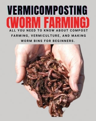 VERMICOMPOSTING (Worm Farming): All You Need to Know About Compost Farming, Vermiculture and Making Worm Bins for Beginners by Berry, Herbert