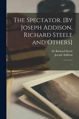 The Spectator. [By Joseph Addison, Richard Steele and Others]: 1 by Addison, Joseph