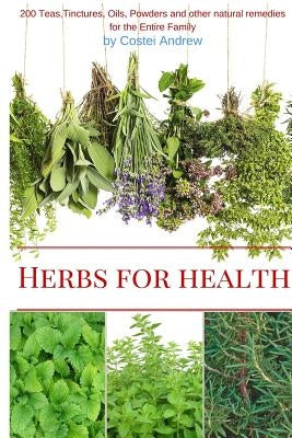 Herbs for Health: 200 Teas, Tinctures, Oils, Powders and other Natural Remedies for the Entire Family by Costei, Andrew