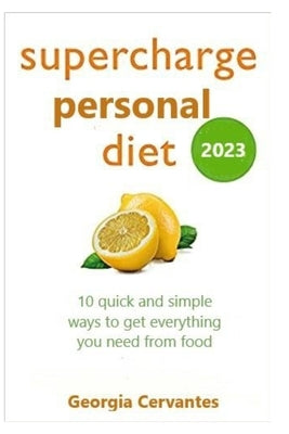 2023 Supercharge personal diet: 10 quick and simple ways to get everything you need from food by Cervantes, Georgia J.