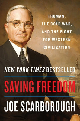Saving Freedom: Truman, the Cold War, and the Fight for Western Civilization by Scarborough, Joe