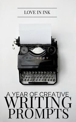 A Year of Creative Writing Prompts by Ink, Love in