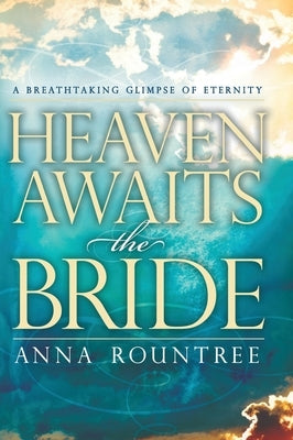 Heaven Awaits the Bride: A Breathtaking Glimpse of Eternity by Rountree, Anna