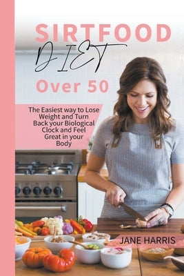 Sirtfood Diet over 50: The Easiest way to Lose Weight and Turn Back your Biological Clock and Feel Great in your Body by Harris, Jane