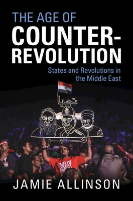 The Age of Counter-Revolution: States and Revolutions in the Middle East by Allinson, Jamie